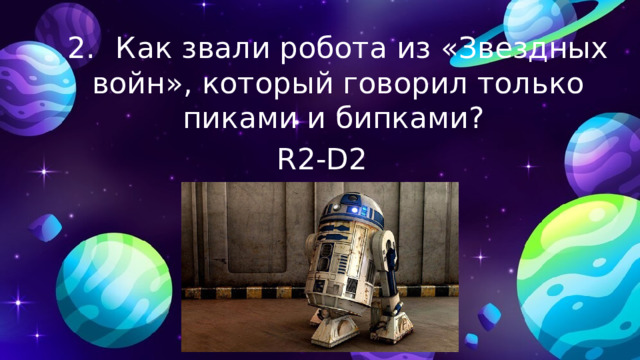 2.  Как звали робота из «Звездных войн», который говорил только пиками и бипками? R2-D2 
