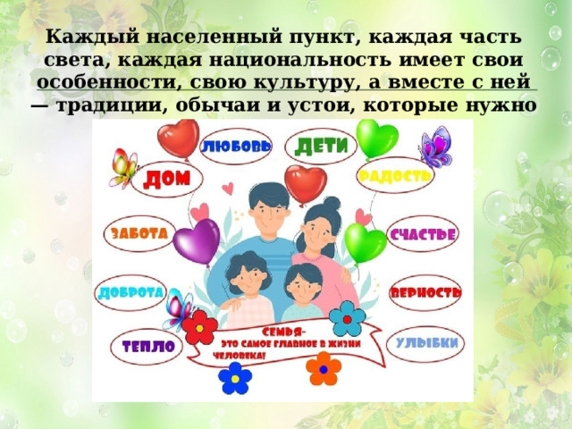 Каждый населенный пункт, каждая часть света, каждая национальность имеет свои особенности, свою культуру, а вместе с ней — традиции, обычаи и устои, которые нужно оберегать и хранить . 