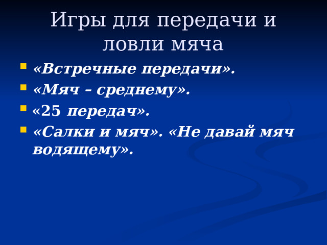 Игры для передачи и ловли мяча «Встречные передачи».  «Мяч – среднему».  «25 передач».  «Салки и мяч».  «Не давай мяч водящему».  