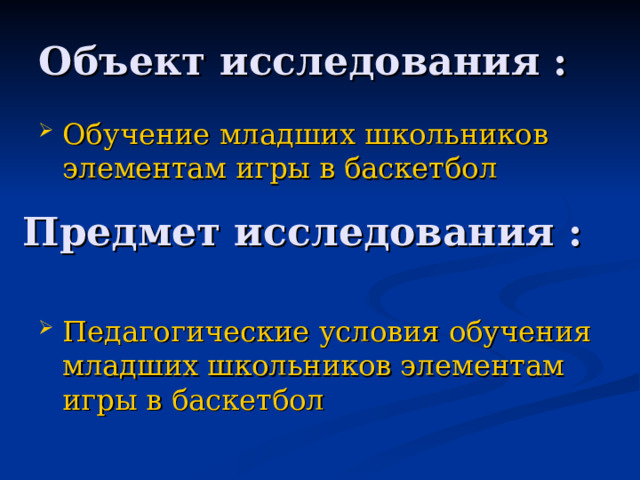 Объект исследования : Обучение младших школьников элементам игры в баскетбол Предмет исследования : Педагогические условия обучения младших школьников элементам игры в баскетбол 