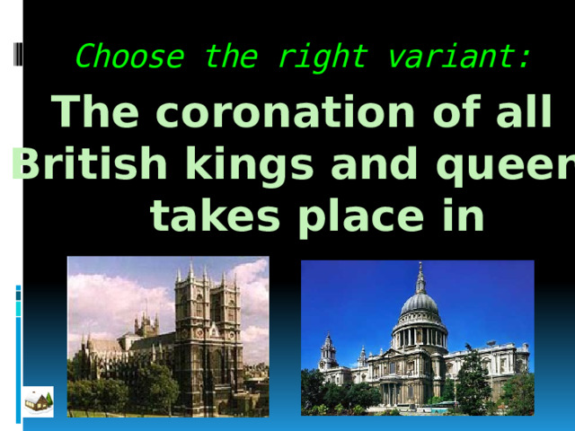 Choose the right variant: The coronation of all British kings and queens  takes place in 