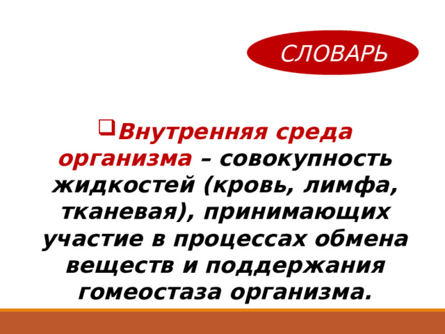СЛОВАРЬ Внутренняя среда организма – совокупность жидкостей (кровь, лимфа, тканевая), принимающих участие в процессах обмена веществ и поддержания гомеостаза организма. 
