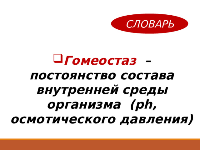 СЛОВАРЬ Гомеостаз – постоянство состава внутренней среды организма ( ph , осмотического давления)  