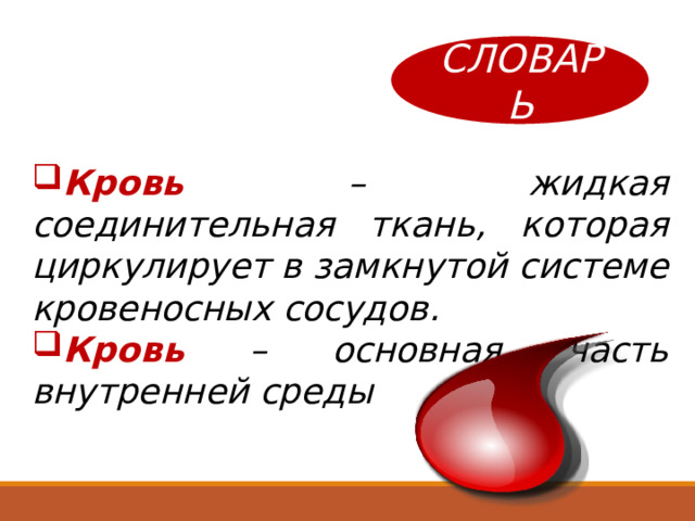 СЛОВАРЬ Кровь – жидкая соединительная ткань, которая циркулирует в замкнутой системе кровеносных сосудов. Кровь – основная часть внутренней среды 