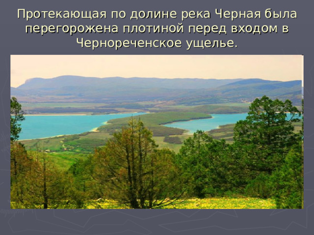 Протекающая по долине река Черная была перегорожена плотиной перед входом в Чернореченское ущелье. 