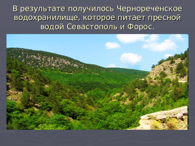 В результате получилось Чернореченское водохранилище, которое питает пресной водой Севастополь и Форос. 