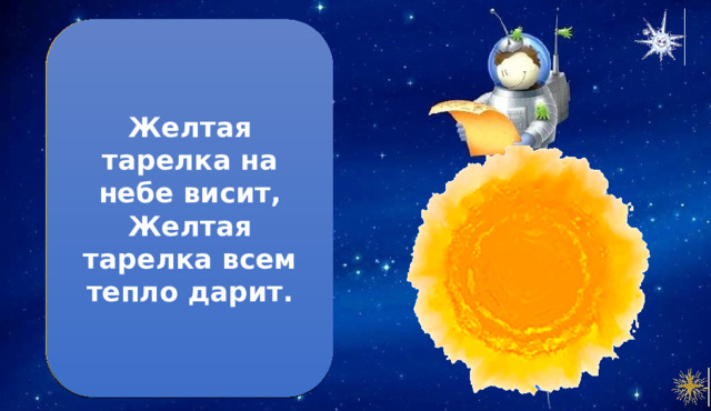 Желтая тарелка на небе висит,  Желтая тарелка всем тепло дарит. Солнце. 1. Солнце – звезда в центре Солнечной системы. 2. Диаметр Солнца в 110 раз больше земного 3. Свет Солнца достигает земли примерно за 8 минут 4. Температура на поверхности Солнца достигает 5 500 0 C. 