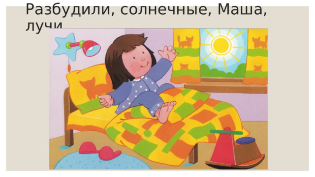 Разбудили, солнечные, Маша, лучи. 