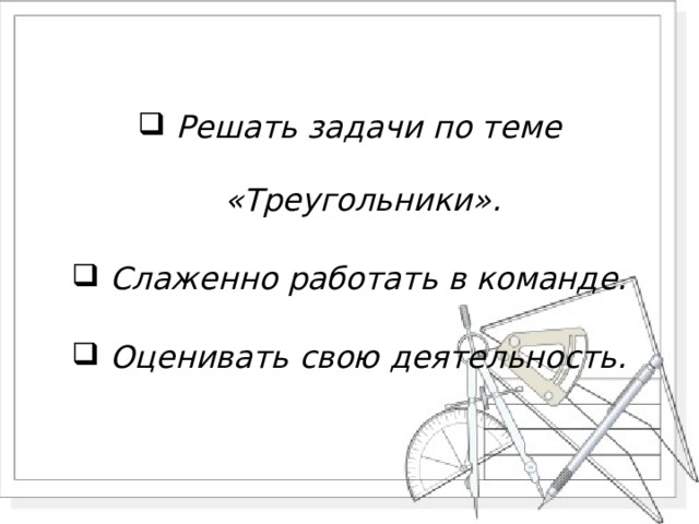  Решать задачи по теме «Треугольники».  Слаженно работать в команде.  Оценивать свою деятельность. 