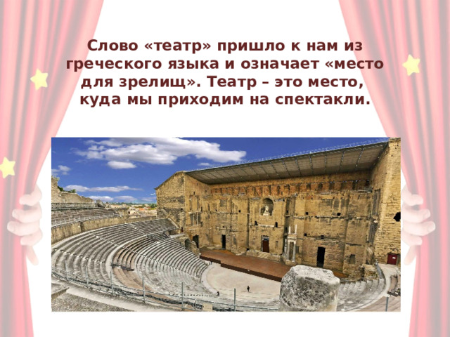 Слово «театр» пришло к нам из  греческого языка и означает «место  для зрелищ». Театр – это место,  куда мы приходим на спектакли. 
