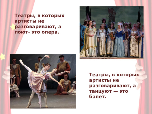 Театры, в которых  артисты не  разговаривают, а поют- это опера. Театры, в которых артисты не разговаривают, а танцуют — это балет. 
