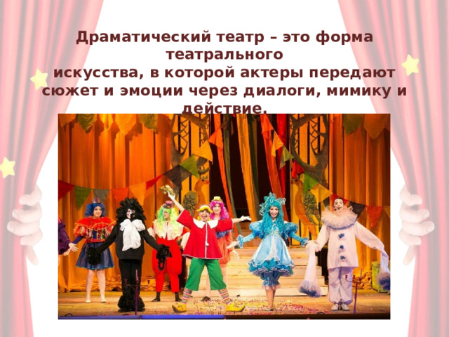 Драматический театр – это форма театрального  искусства, в которой актеры передают сюжет и эмоции через диалоги, мимику и действие. 