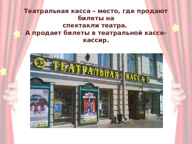 Театральная касса – место, где продают билеты на  спектакли театра.  А продает билеты в театральной кассе- кассир. 