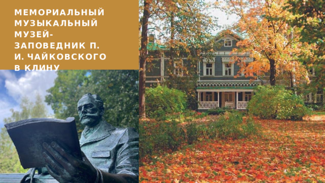 МЕМОРИАЛЬНЫЙ МУЗЫКАЛЬНЫЙ МУЗЕЙ- ЗАПОВЕДНИК П.  И.  ЧАЙКОВСКОГО В  КЛИНУ 