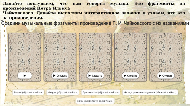 Давайте послушаем, что нам говорит музыка. Это фрагменты из произведений Петра Ильича Чайковского. Давайте выполним интерактивное задание и узнаем, что это за произведения. Выполнение интерактивного задания «Произведения П. И. Чайковского». https://разговорыоважном.рф/31-03-2025/proizvedeniya/ 