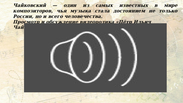 Чайковский — один из самых известных в мире композиторов, чья музыка стала достоянием не только России, но и всего человечества. Просмотр и обсуждение видеоролика «Пётр Ильич Чайковский. 185 лет». 