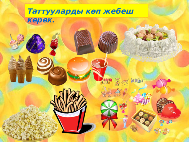 Таттууларды көп жебеш керек. 