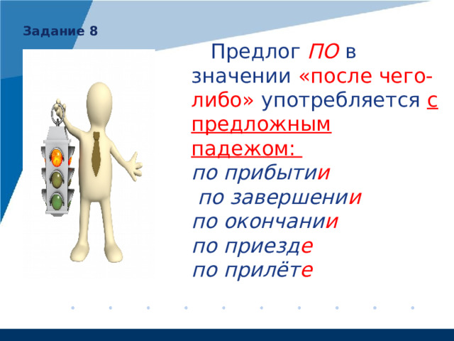 Задание 8    Предлог ПО   в значении «после чего-либо» употребляется с предложным падежом: по прибыти и  по завершени и по окончани и по приезд е  по прилёт е  