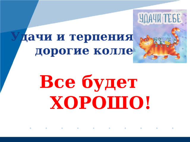 Удачи и терпения вам,  дорогие коллеги!  Все будет ХОРОШО! 