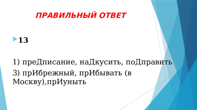 ПРАВИЛЬНЫЙ ОТВЕТ 13 1) преДписание, наДкусить, поДправить 3) прИбрежный, прИбывать (в Москву),прИуныть 