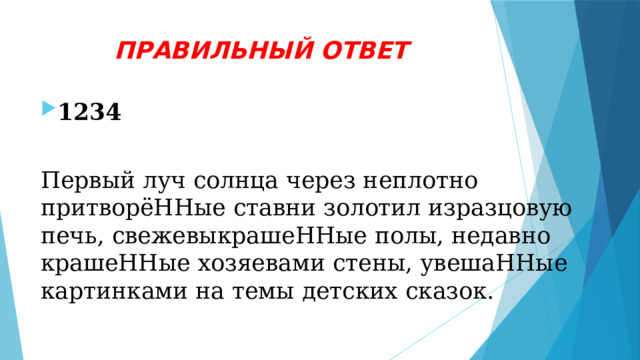 ПРАВИЛЬНЫЙ ОТВЕТ 1234 Первый луч солнца через неплотно притворёННые ставни золотил изразцовую печь, свежевыкрашеННые полы, недавно крашеННые хозяевами стены, увешаННые картинками на темы детских сказок. 