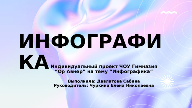 ИНФОГРАФИКА   Индивидуальный проект ЧОУ Гимназия “Ор Авнер” на тему “Инфографика”  Выполнила: Давлатова Сабина Руководитель: Чуркина Елена Николаевна 1 