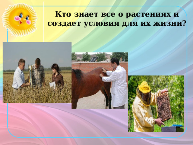 Кто знает все о растениях и создает условия для их жизни? 