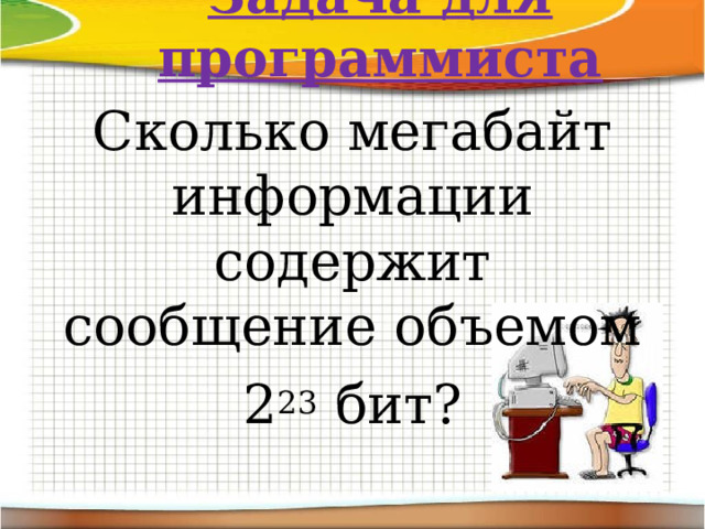 Задача для программиста Сколько мегабайт информации содержит сообщение объемом 2 23 бит?   
