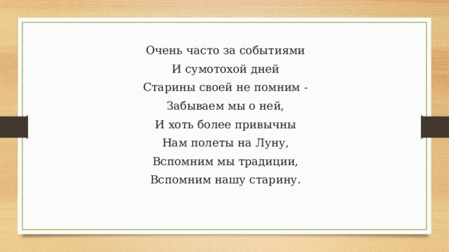 Очень часто за событиями И сумотохой дней Старины своей не помним - Забываем мы о ней, И хоть более привычны Нам полеты на Луну, Вспомним мы традиции, Вспомним нашу старину. 