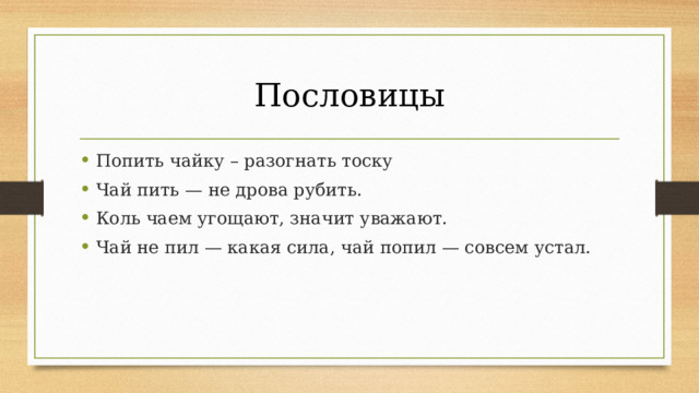 Пословицы Попить чайку – разогнать тоску Чай пить — не дрова рубить. Коль чаем угощают, значит уважают. Чай не пил — какая сила, чай попил — совсем устал. 