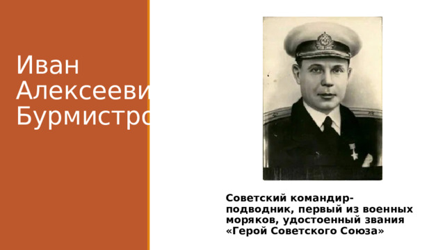 Иван Алексеевич Бурмистров Советский командир-подводник, первый из военных моряков, удостоенный звания «Герой Советского Союза»  