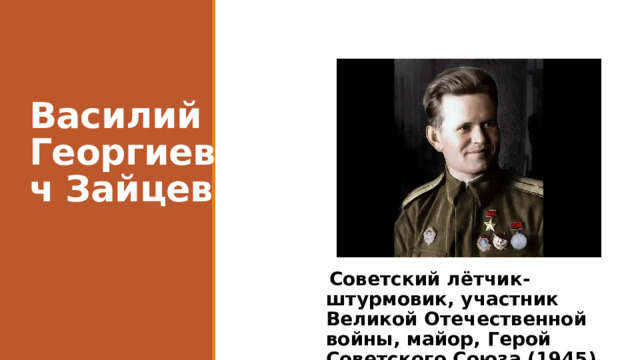 Василий Георгиевич Зайцев  Советский лётчик-штурмовик, участник Великой Отечественной войны, майор, Герой Советского Союза (1945) 