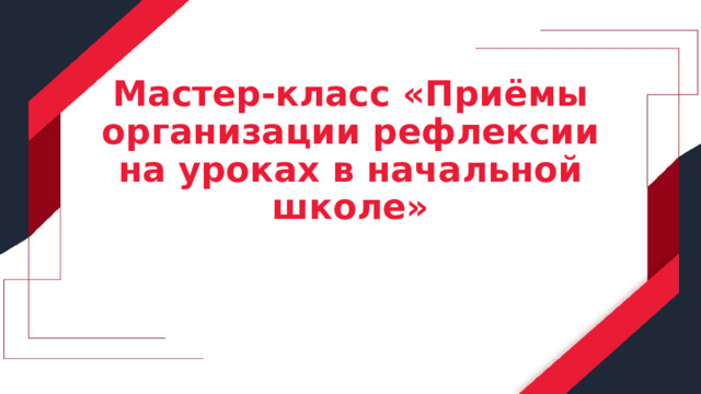 Мастер-класс «Приёмы организации рефлексии на уроках в начальной школе» 
