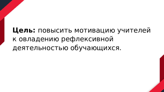 Цель: повысить мотивацию учителей к овладению рефлексивной деятельностью обучающихся. 