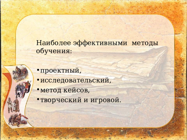 Наиболее эффективными методы обучения: проектный, исследовательский, метод кейсов, творческий и игровой. 