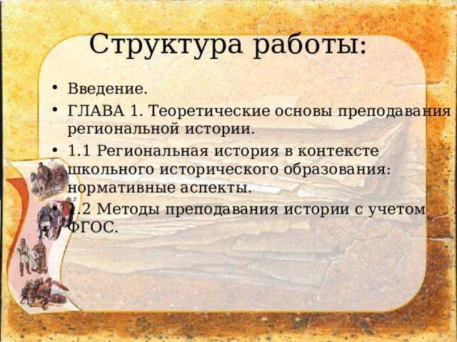 Структура работы: Введение. ГЛАВА 1. Теоретические основы преподавания региональной истории. 1.1 Региональная история в контексте школьного исторического образования: нормативные аспекты. 1.2 Методы преподавания истории с учетом ФГОС.  