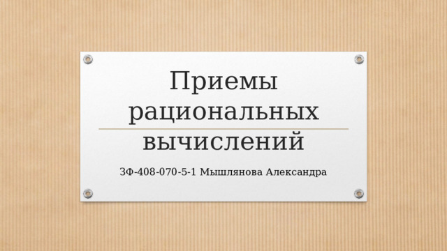 Приемы рациональных вычислений ЗФ-408-070-5-1 Мышлянова Александра 