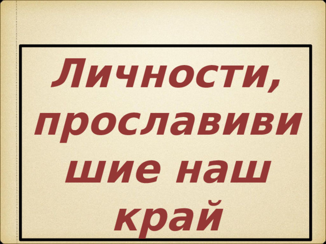 Личности, прославивишие наш край 