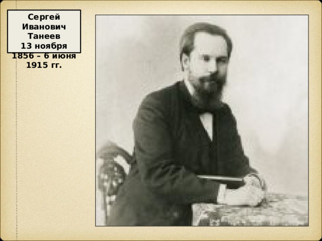 Сергей Иванович Танеев 13 ноября 1856 – 6 июня 1915 гг.   русский композитор, пианист, педагог, теоретик музыки, музыкально-общественный деятель. 