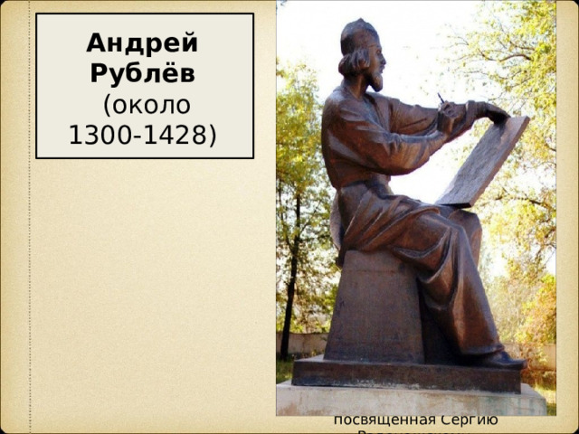 Андрей Рублёв  (около 1300-1428)   Художник – иконописец.  Расписывал стены Успенского собора Владимира. Фрески собора, созданные его рукой, частично сохранились и являются гордостью владимирской земли.  Написал икону «Богоматерь Владимирская» по образу иконы, привезённой Андреем Боголюбским.  Самое великое произведение автора - икона «Троица», посвященная Сергию Радонежскому.  