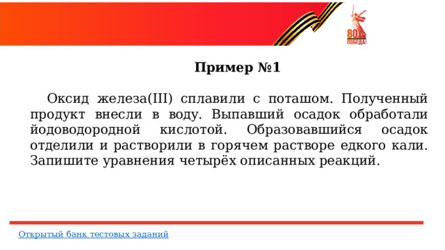  Пример №1   Оксид  железа(III)  сплавили  с  поташом.  Полученный продукт  внесли  в  воду. Выпавший  осадок обработали йодоводородной  кислотой.  Образовавшийся  осадок  отделили  и растворили  в  горячем  растворе  едкого  кали.  Запишите  уравнения четырёх  описанных  реакций. 