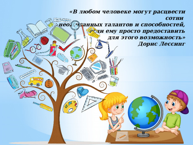 «В любом человеке могут расцвести сотни  неожиданных талантов и способностей,  если ему просто предоставить  для этого возможность»  Дорис Лессинг   