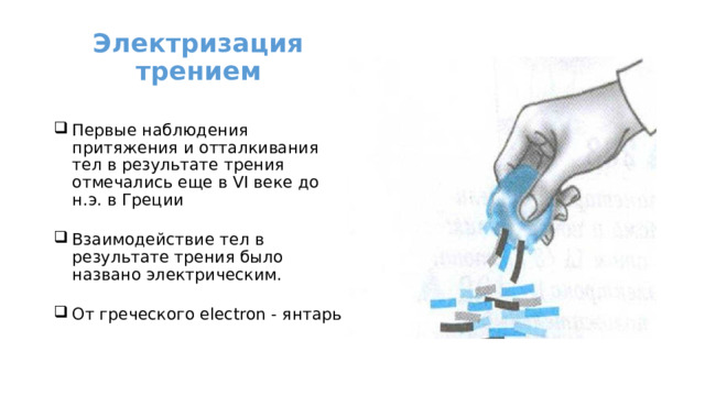Электризация трением   Первые наблюдения притяжения и отталкивания тел в результате трения отмечались еще в VI веке до н.э. в Греции Взаимодействие тел в результате трения было названо электрическим. От греческого electron - янтарь 