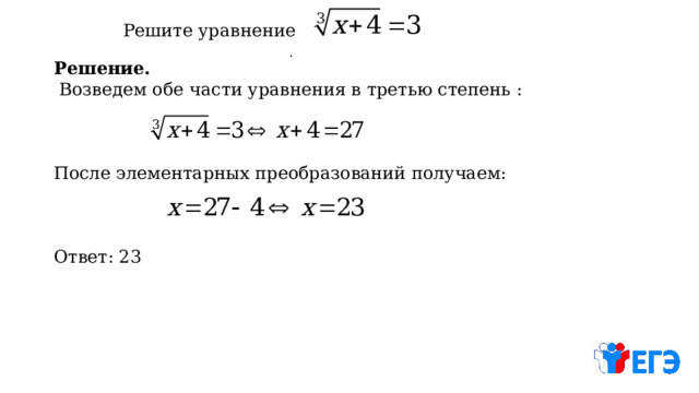 Решите уравнение . Решение.  Возведем обе части уравнения в третью степень : После элементарных преобразований получаем: Ответ: 23 