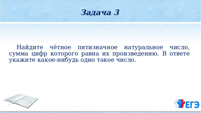Задача 3  Найдите чётное пятизначное натуральное число, сумма цифр которого равна их произведению. В ответе укажите какое­-нибудь одно такое число. 