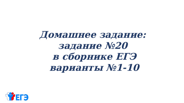 Домашнее задание: задание №20 в сборнике ЕГЭ варианты №1-10 