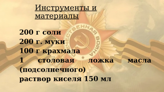 Инструменты и материалы 200 г соли 200 г. муки 100 г крахмала 1 столовая ложка масла (подсолнечного) раствор киселя 150 мл 