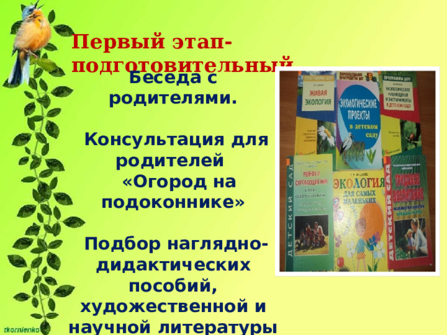 Первый этап- подготовительный Беседа с родителями.   Консультация для родителей  «Огород на подоконнике»   Подбор наглядно-дидактических пособий, художественной и научной литературы и тд. 