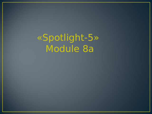 «Spotlight-5»  Module 8a 