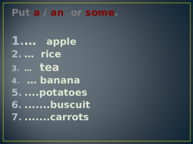 Put a / an or some .   …  apple … rice … tea   … banana ....potatoes .......buscuit .......carrots 